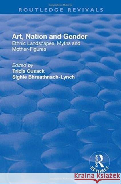 Art, Nation and Gender: Ethnic Landscapes, Myths and Mother-Figures Cusack, Tricia 9781138723764 Routledge