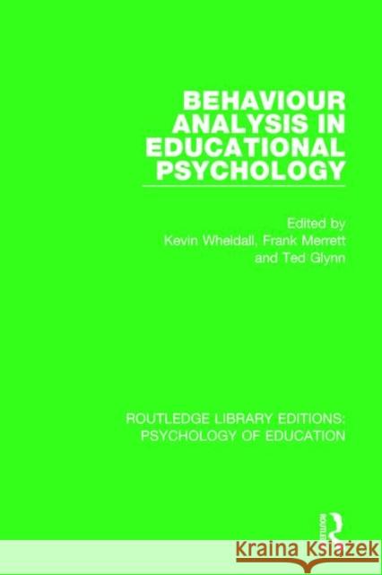 Behaviour Analysis in Educational Psychology Kevin Wheldall Frank Merrett Ted Glynn 9781138724068