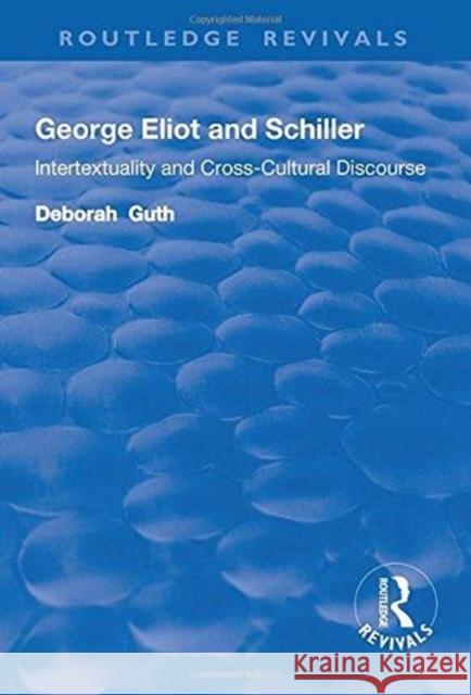 George Eliot and Schiller: Intertextuality and Cross-Cultural Discourse Deborah Guth 9781138724242 Routledge