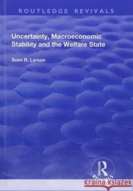 Uncertainty, Macroeconomic Stability and the Welfare State Sven R. Larson 9781138724945 Routledge