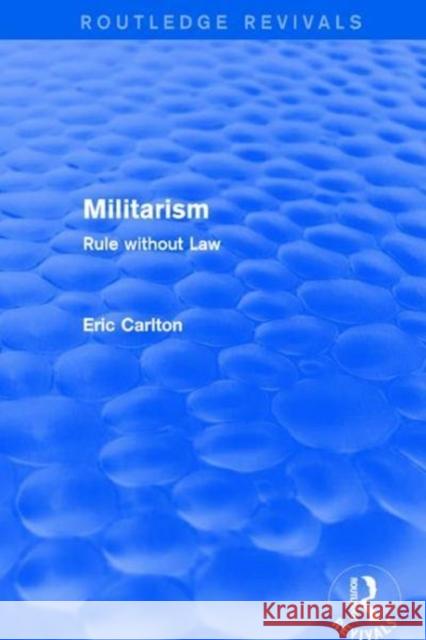 Revival: Militarism (2001): Rule Without Law Eric Carlton 9781138725331 Routledge