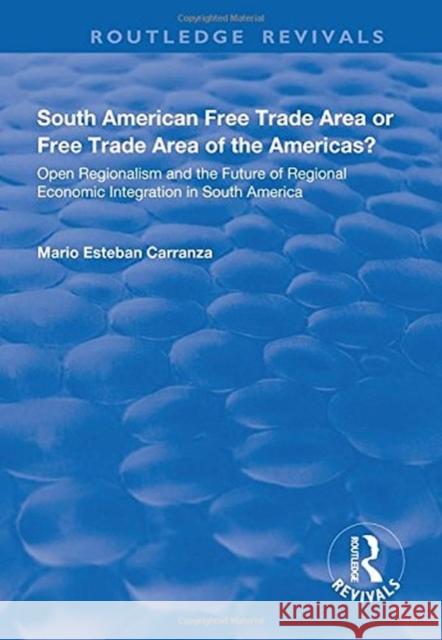 South American Free Trade Area or Free Trade Area of the Americas?: Open Regionalism and the Future of Regional Economic Integration in South America Carranza, Mario 9781138725478 