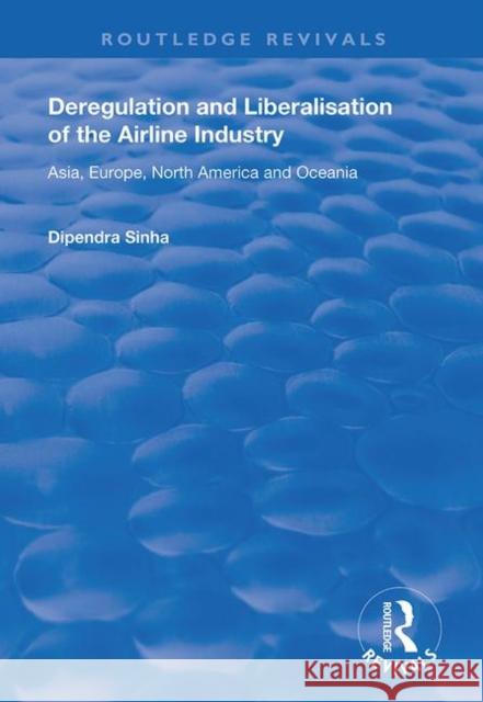 Deregulation and Liberalisation of the Airline Industry: Asia, Europe, North America and Oceania Dipendra Sinha 9781138725485 Routledge