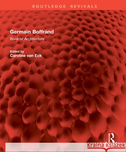 Germain Boffrand: Book of Architecture Containing the General Principles of the Art and the Plans, Elevations and Sections of some of the Edifices Built in France and in Foreign Countries Caroline van Eck 9781138725522 Routledge