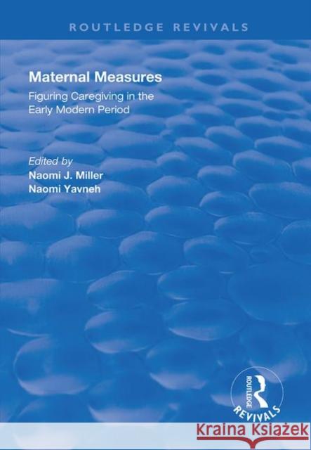 Maternal Measures: Figuring Caregiving in the Early Modern Period Yavneh, Naomi 9781138725560 Routledge