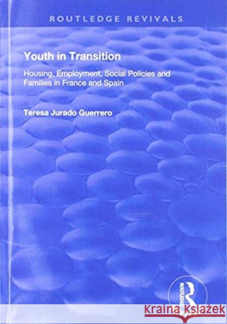Youth in Transition: Housing, Employment, Social Policies and Families in France and Spain Teresa Jurado Guerrero   9781138725997