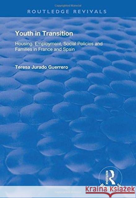 Youth in Transition: Housing, Employment, Social Policies and Families in France and Spain Teresa Jurado Guerrero 9781138726024