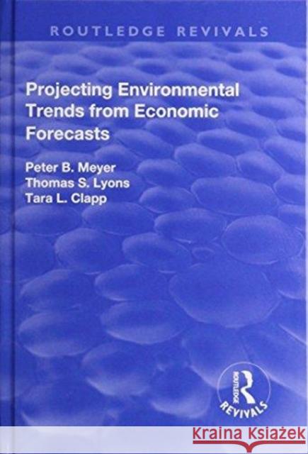 Projecting Environmental Trends from Economic Forecasts Peter B. Meyer Thomas S. Lyons Tara L. Clapp 9781138726109