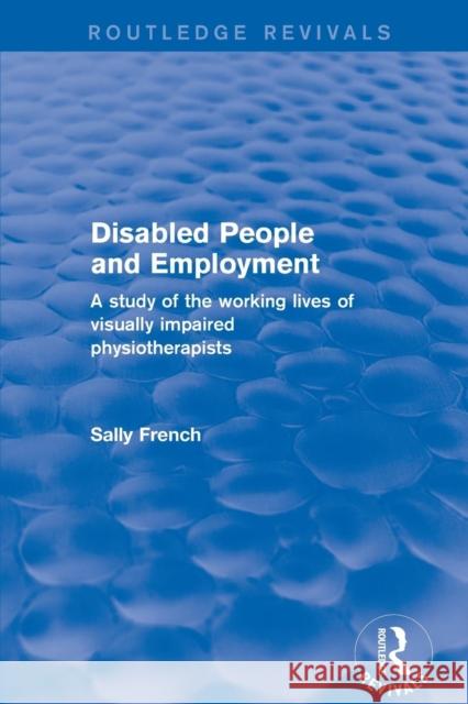 Revival: Disabled People and Employment (2001): A Study of the Working Lives of Visually Impaired Physiotherapists French, Sally 9781138726116