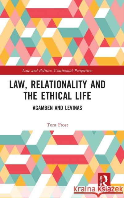 Law, Relationality and the Ethical Life: Agamben and Levinas Tom Frost 9781138726307 Routledge