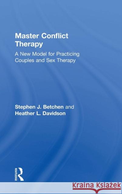 Master Conflict Therapy: A New Model for Practicing Couples and Sex Therapy Stephen J. Betchen Heather L. Davidson 9781138726956 Routledge