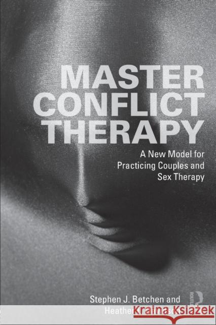 Master Conflict Therapy: A New Model for Practicing Couples and Sex Therapy Stephen J. Betchen Heather L. Davidson 9781138726963 New York