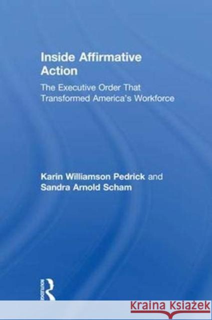 Inside Affirmative Action: The Executive Order That Transformed America's Workforce Karin Williamson Pedrick Sandra Arnold Scham 9781138726970