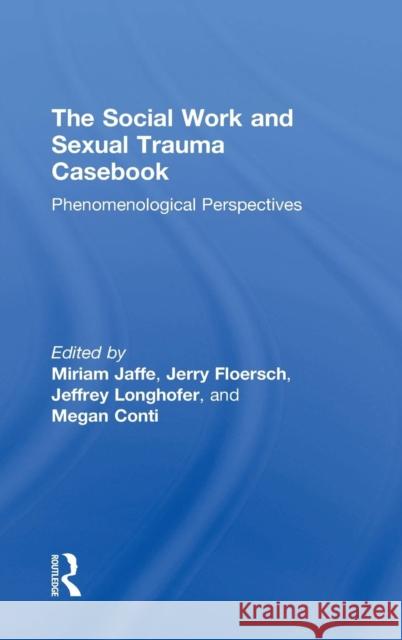 The Social Work and Sexual Trauma Casebook: Phenomenological Perspectives Miriam Jaffe Jerry Floersch Jeffrey Longhofer 9781138727007 Routledge