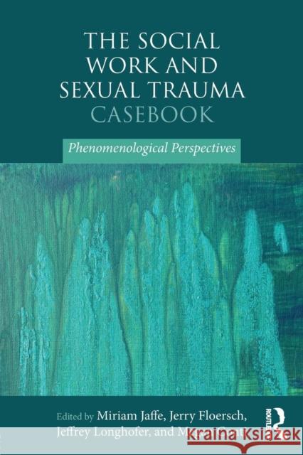 The Social Work and Sexual Trauma Casebook: Phenomenological Perspectives Miriam Jaffe 9781138727014 Routledge