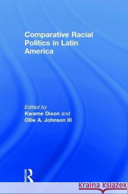Comparative Racial Politics in Latin America Kwame Dixon Ollie A. Johnso 9781138727021