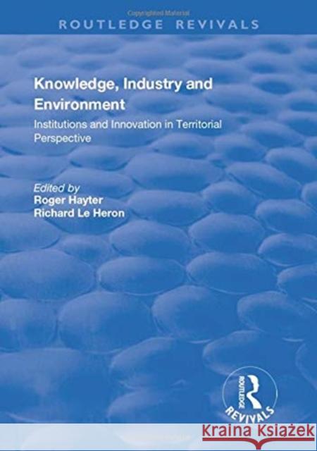 Knowledge, Industry and Environment: Institutions and Innovation in Territorial Perspective: Institutions and Innovation in Territorial Perspective Le Heron, Richard 9781138727458