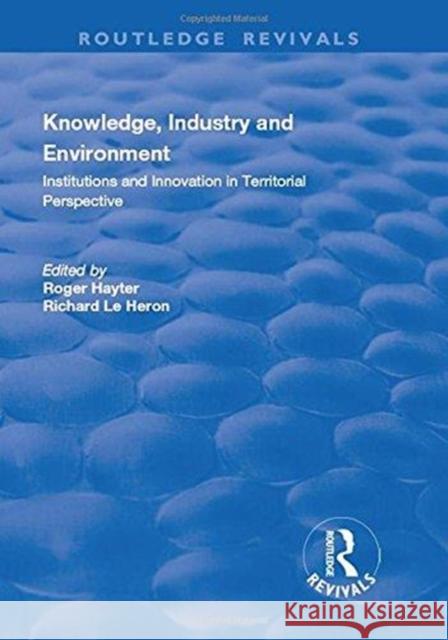 Knowledge, Industry and Environment: Institutions and Innovation in Territorial Perspective: Institutions and Innovation in Territorial Perspective Richard L Roger Hayter 9781138727472 Routledge