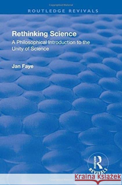 Rethinking Science: A Philosophical Introduction to the Unity of Science Jan Faye 9781138728004 Routledge