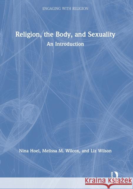 Religion, the Body and Sexuality: An Introduction Nina Hoel Melissa M. Wilcox Liz Wilson 9781138728103 
