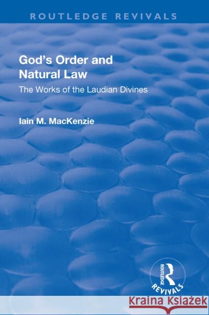 God's Order and Natural Law: The Works of the Laudian Divines MacKenzie, Iain M. 9781138728110