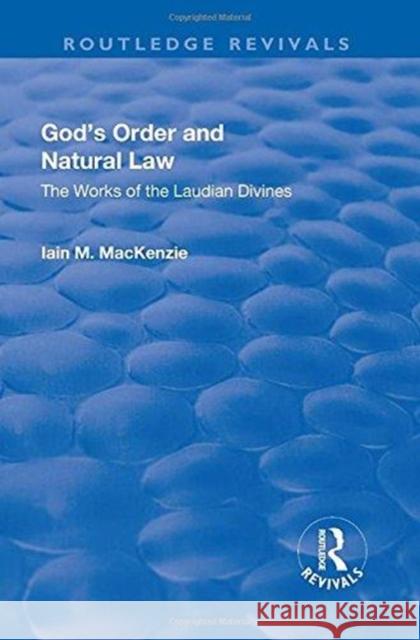 God's Order and Natural Law: The Works of the Laudian Divines Iain M. MacKenzie 9781138728134 Routledge