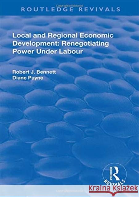 Local and Regional Economic Development: Renegotiating Power Under Labour Robert J. Bennett Diane Payne 9781138728349 Routledge