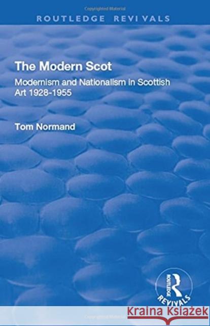 The Modern Scot: Modernism and Nationalism in Scottish Art 1928-1955 Normand, Tom 9781138728400 Routledge