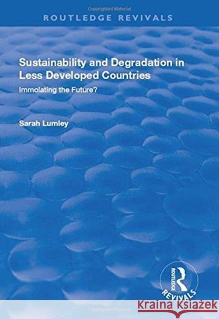 Sustainability and Degradation in Less Developed Countries: Immolating the Future? Lumley, Sarah 9781138728455