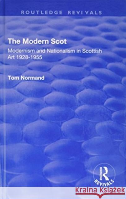 The Modern Scot: Modernism and Nationalism in Scottish Art, 1928-1955 Normand, Tom 9781138728462 Routledge