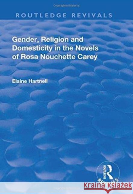 Gender, Religion and Domesticity in the Novels of Rosa Nouchette Carey Elaine Hartnell 9781138728561