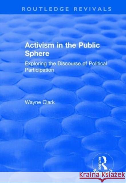 Activism in the Public Sphere: Exploring the Discourse of Political Participation Wayne Clark 9781138728677