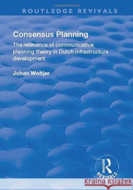 Consensus Planning: The Relevance of Communicative Planning Theory in Duth Infrastructure Development Johan Woltjer 9781138728790 Routledge
