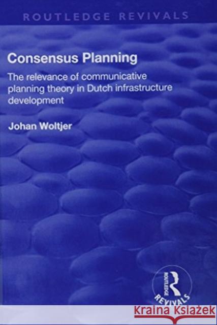 Consensus Planning: The Relevance of Communicative Planning Theory in Duth Infrastructure Development: The Relevance of Communicative Planning Theory Woltjer, Johan 9781138728837