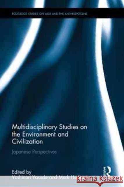 Multidisciplinary Studies of the Environment and Civilization: Japanese Perspectives Yoshinori Yasuda Mark Hudson 9781138728844