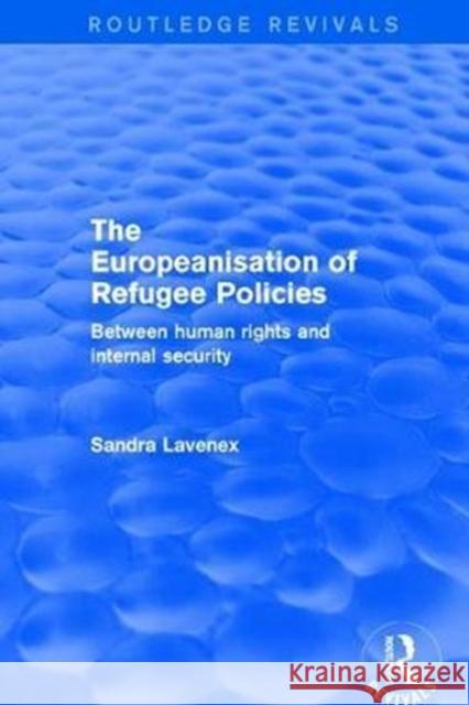 Revival: The Europeanisation of Refugee Policies (2001): Between Human Rights and Internal Security Sandra Lavenex 9781138728875 Routledge