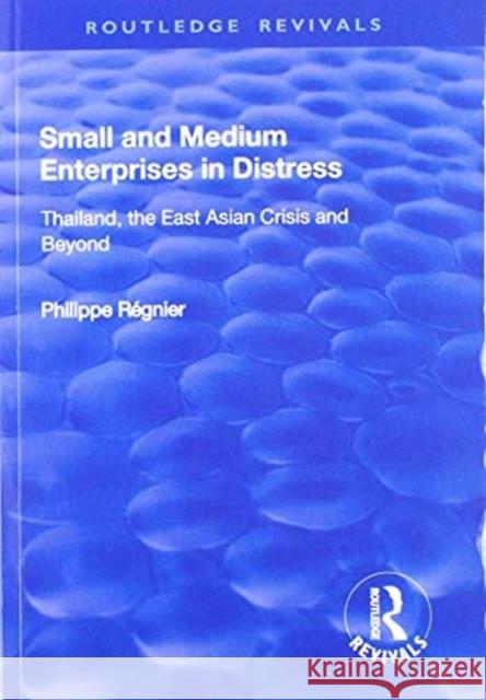 Small and Medium Enterprises in Distress: Thailand, the East Asian Crisis and Beyond Philippe Regnier 9781138729056