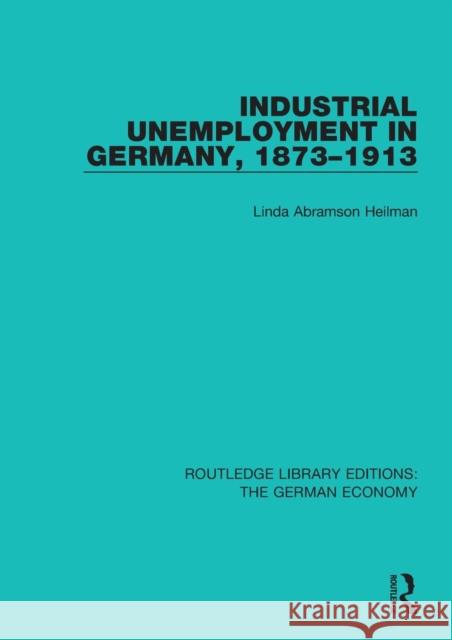 Industrial Unemployment in Germany 1873-1913 Linda A. Heilman 9781138729544 Routledge