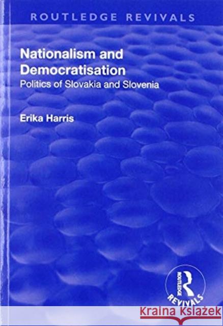 Nationalism and Democratisation: Politics of Slovakia and Slovenia Erika Harris 9781138729643