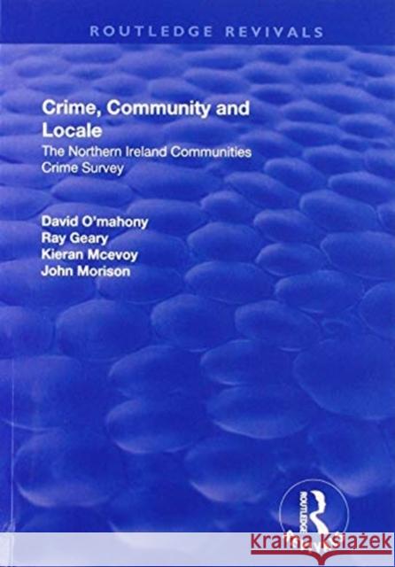 Crime, Community and Locale: The Northern Ireland Communities Crime Survey David O'Mahony Ray Geary Kieran McEvoy 9781138729650