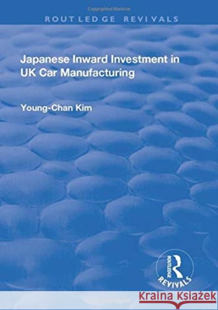 Japanese Inward Investment in UK Car Manufacturing Young-Chan Kim 9781138730038