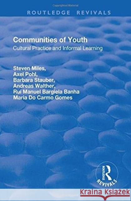 Communities of Youth: Cultural Practice and Informal Learning Steven Miles Axel Pohl Barbara Stauber 9781138730137