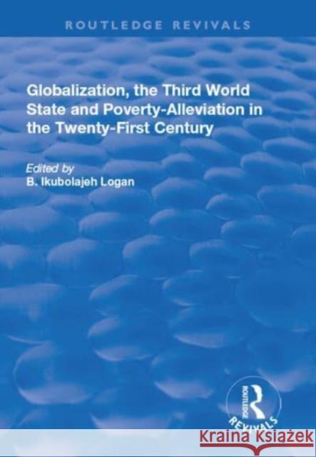 Globalization, the Third World State and Poverty-Alleviation in the Twenty-First Century Logan, B. Ikubolajeh 9781138730298 TAYLOR & FRANCIS