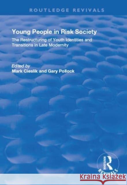 Young People in Risk Society: The Restructuring of Youth Identities and Transitions in Late Modernity: The Restructuring of Youth Identities and Trans Mark Cieslik Gary Pollock 9781138730335