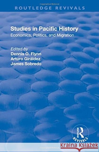 Studies in Pacific History: Economics, Politics, and Migration Dennis O. Flynn Arturo Giraldez James Sobredo 9781138730373