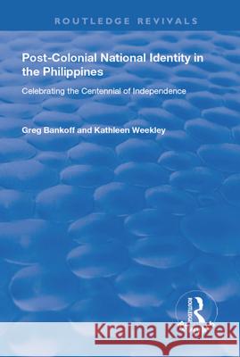 Post-Colonial National Identity in the Philippines: Celebrating the Centennial of Independence Greg Bankoff Kathleen Weekley 9781138730908 Routledge