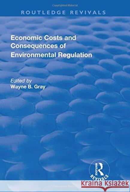 Economic Costs and Consequences of Environmental Regulation Wayne B. Gray 9781138731141