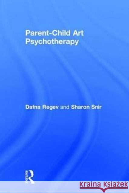 Parent-Child Art Psychotherapy Regev, Dafna (University of Haifa, Israel)|||Snir, Sharon (Tel Hai College, Israel) 9781138731240