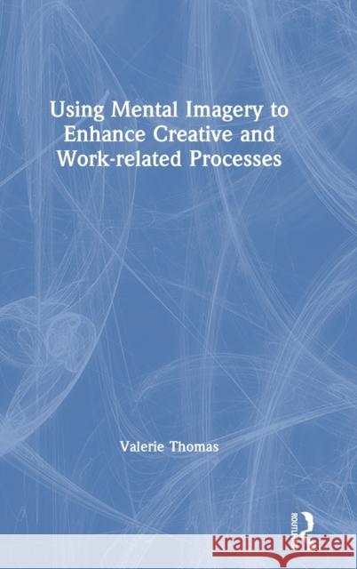 Using Mental Imagery to Enhance Creative and Work-related Processes Thomas, Valerie 9781138731318 Routledge