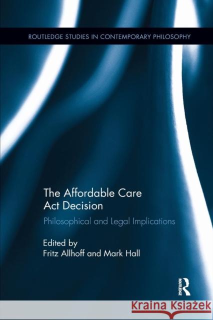 The Affordable Care ACT Decision: Philosophical and Legal Implications Fritz Allhoff Mark Hall 9781138731516 Routledge